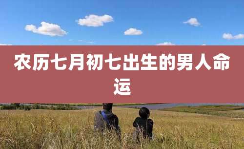 农历七月初七出生的男人命运