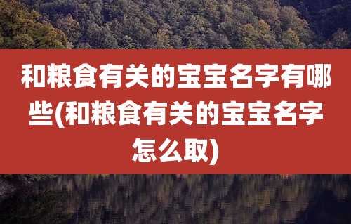 和粮食有关的宝宝名字有哪些(和粮食有关的宝宝名字怎么取)