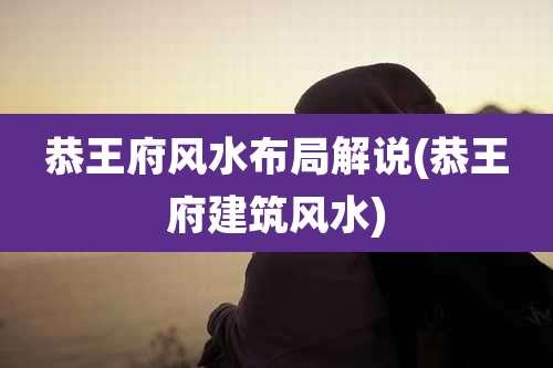 恭王府风水布局解说(恭王府建筑风水)