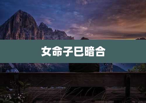 女命子巳暗合