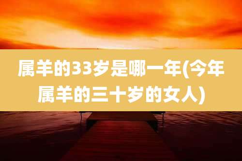 属羊的33岁是哪一年(今年属羊的三十岁的女人)