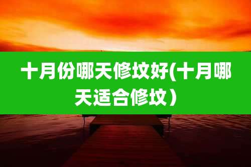 十月份哪天修坟好(十月哪天适合修坟)