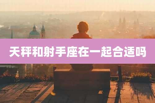 天秤和射手座在一起合适吗