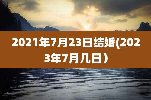 2021年7月23日结婚(2023年7月几日）