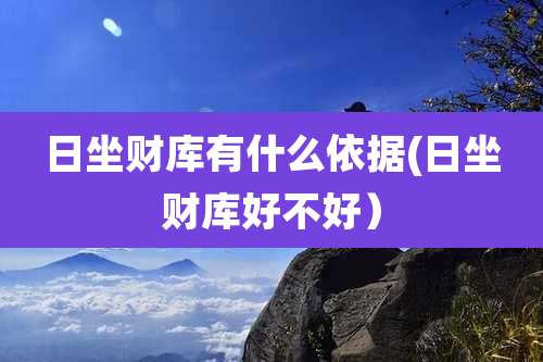 日坐财库有什么依据(日坐财库好不好)