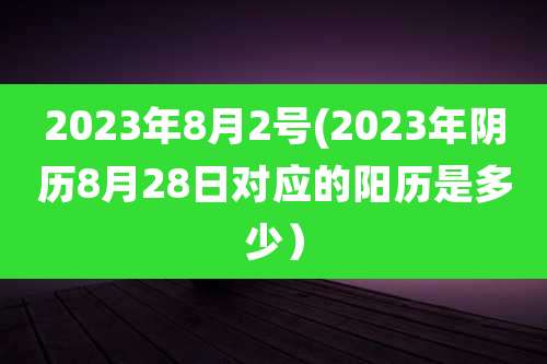 2023年8月2号(2023年阴历8月28日对应的阳历是多少）