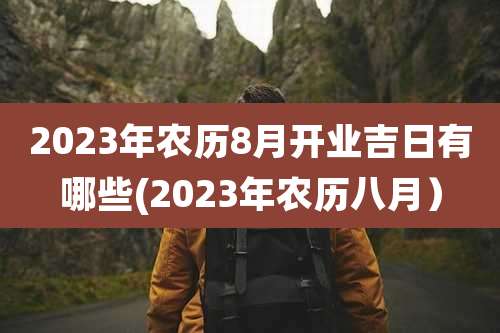 2023年农历8月开业吉日有哪些(2023年农历八月)