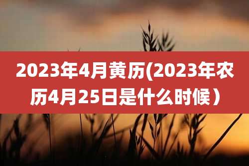 2023年4月黄历(2023年农历4月25日是什么时候)