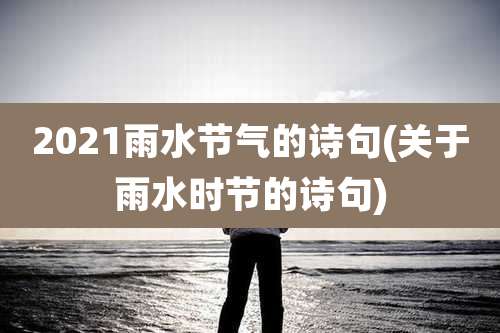 2021雨水节气的诗句(关于雨水时节的诗句)