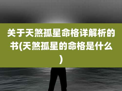 关于天煞孤星命格详解析的书(天煞孤星的命格是什么)