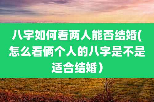 八字如何看两人能否结婚(怎么看俩个人的八字是不是适合结婚)