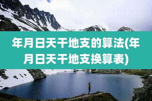 年月日天干地支的算法(年月日天干地支换算表)