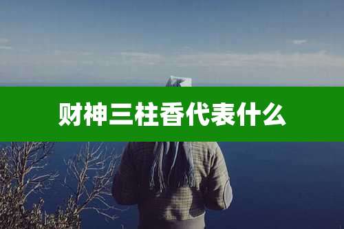 财神三柱香代表什么
