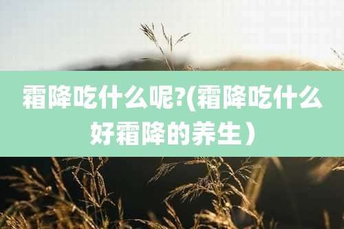 霜降吃什么呢?(霜降吃什么好霜降的养生)