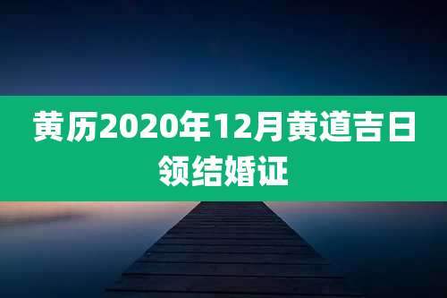 黄历2020年12月黄道吉日领结婚证