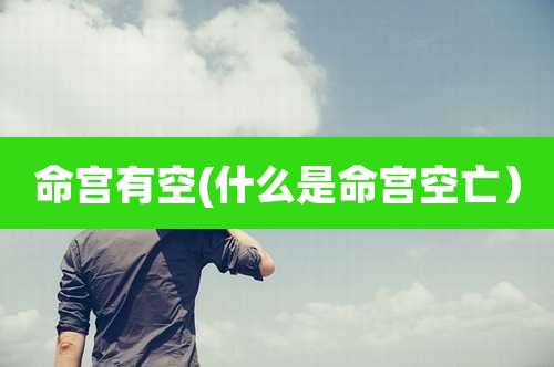 命宫有空(什么是命宫空亡)