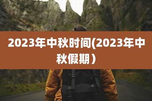 2023年中秋时间(2023年中秋假期）