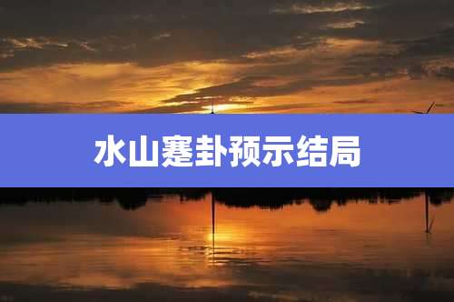 水山蹇卦预示结局