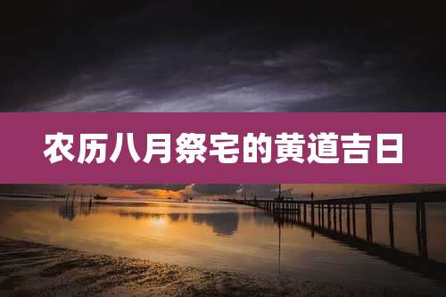 农历八月祭宅的黄道吉日