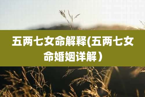 五两七女命解释(五两七女命婚姻详解）