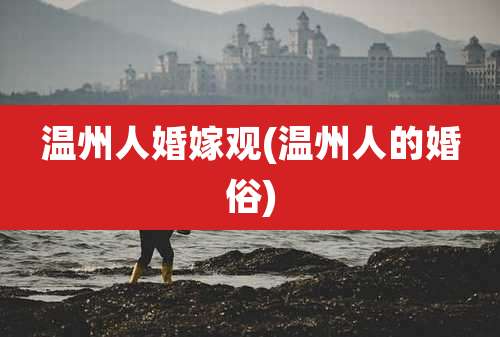 温州人婚嫁观(温州人的婚俗)