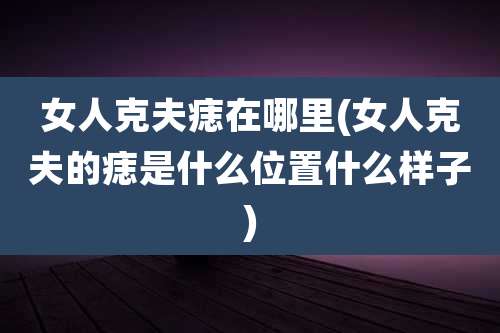 女人克夫痣在哪里(女人克夫的痣是什么位置什么样子)