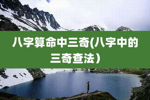 八字算命中三奇(八字中的三奇查法)