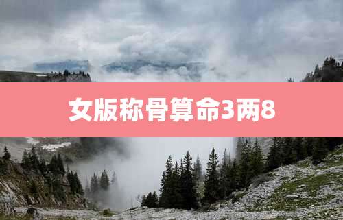 女版称骨算命3两8