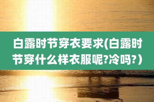 白露时节穿衣要求(白露时节穿什么样衣服呢?冷吗?）
