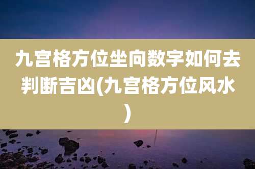 九宫格方位坐向数字如何去判断吉凶(九宫格方位风水)