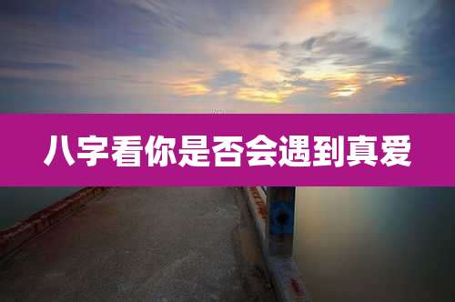 八字看你是否会遇到真爱