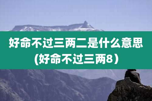好命不过三两二是什么意思(好命不过三两8)