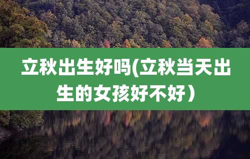 立秋出生好吗(立秋当天出生的女孩好不好）
