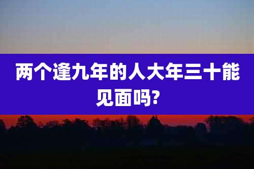 两个逢九年的人大年三十能见面吗?