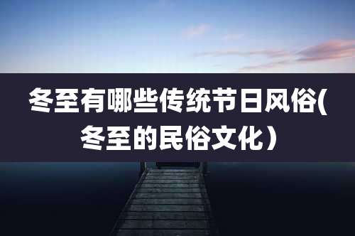 冬至有哪些传统节日风俗(冬至的民俗文化）
