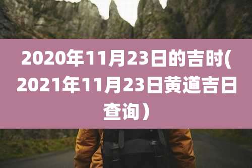 2020年11月23日的吉时(2021年11月23日黄道吉日查询)