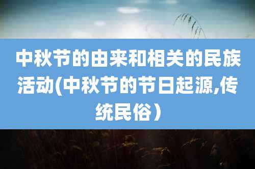 中秋节的由来和相关的民族活动(中秋节的节日起源,传统民俗）