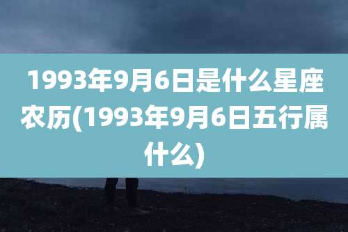 1993年9月6日是什么星座农历(1993年9月6日五行属什么)