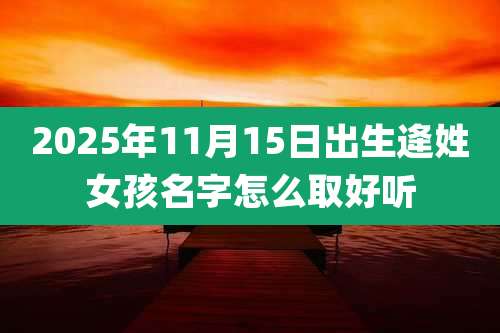 2025年11月15日出生逄姓女孩名字怎么取好听