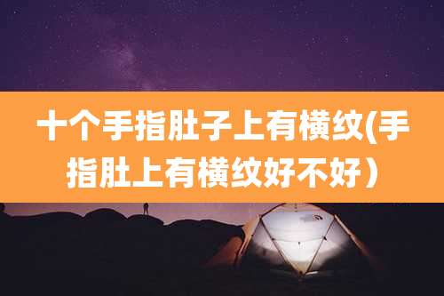 十个手指肚子上有横纹(手指肚上有横纹好不好)