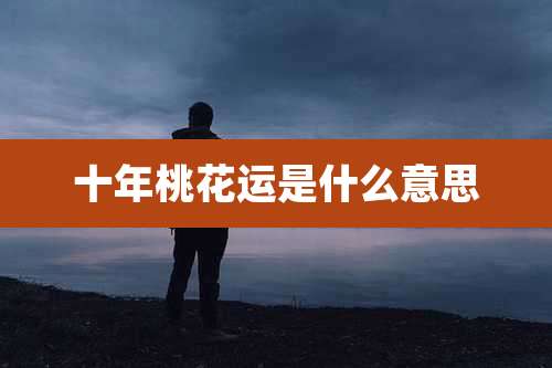 十年桃花运是什么意思