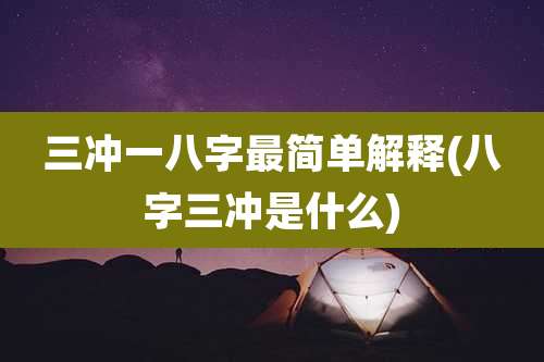 三冲一八字最简单解释(八字三冲是什么)