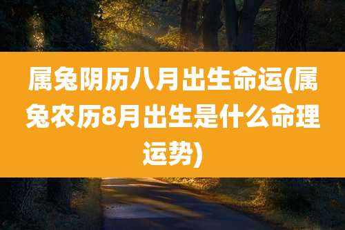 属兔阴历八月出生命运(属兔农历8月出生是什么命理运势)