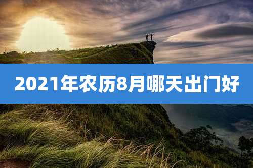 2021年农历8月哪天出门好