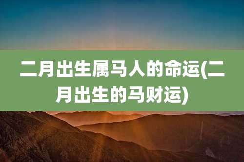 二月出生属马人的命运(二月出生的马财运)