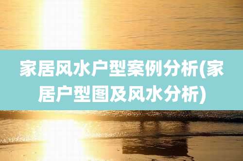 家居风水户型案例分析(家居户型图及风水分析)