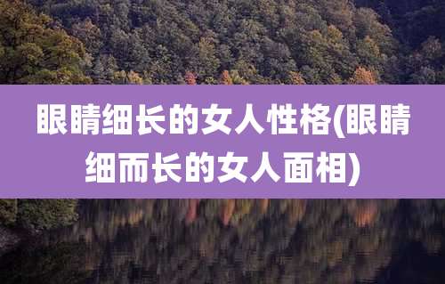 眼睛细长的女人性格(眼睛细而长的女人面相)