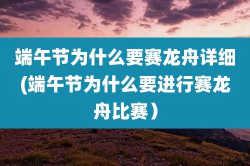 端午节为什么要赛龙舟详细(端午节为什么要进行赛龙舟比赛)