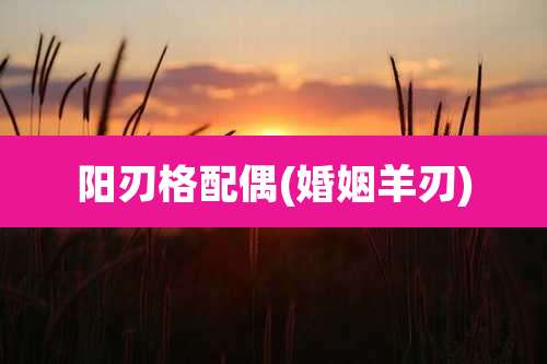 阳刃格配偶(婚姻羊刃)