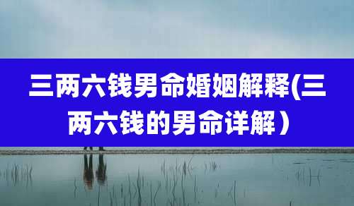 三两六钱男命婚姻解释(三两六钱的男命详解)